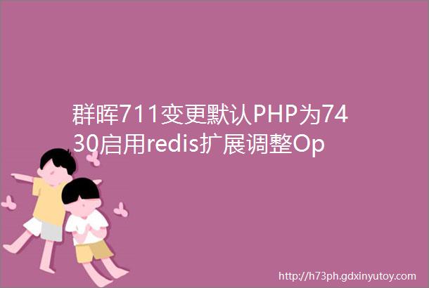 群晖711变更默认PHP为7430启用redis扩展调整Opcache